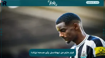 قرار حازم من نيوكاسل يثير صدمة إيزاك!